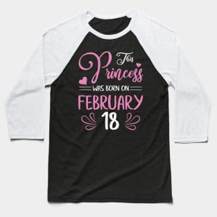 Happy Birthday To Me Nana Mama Aunt Sister Daughter Wife Niece This Princess Was Born On February 18 Baseball T-Shirt